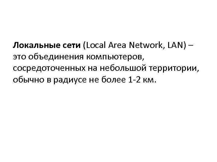 Локальные сети (Local Area Network, LAN) – это объединения компьютеров, сосредоточенных на небольшой территории,