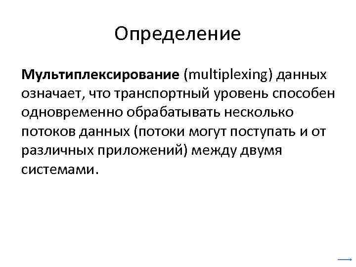 Определение Мультиплексирование (multiplexing) данных означает, что транспортный уровень способен одновременно обрабатывать несколько потоков данных