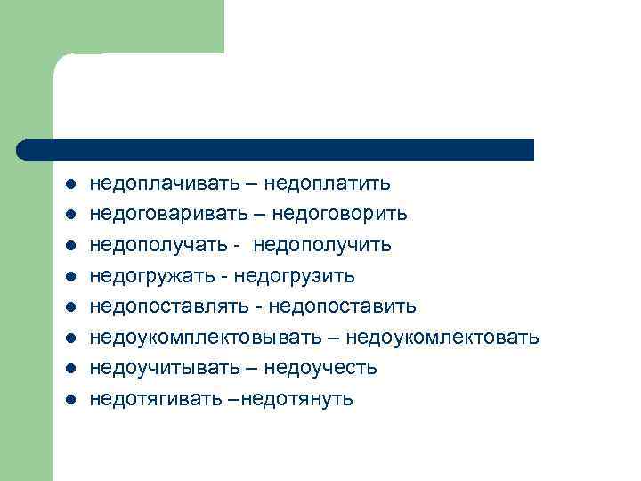 l l l l недоплачивать – недоплатить недоговаривать – недоговорить недополучать - недополучить недогружать