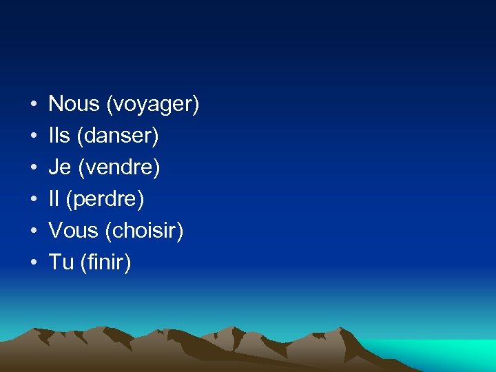  • • • Nous (voyager) Ils (danser) Je (vendre) Il (perdre) Vous (choisir)