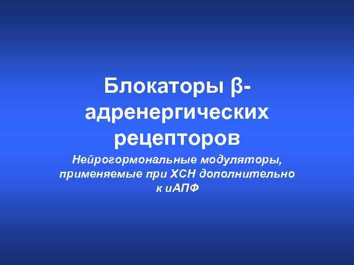 Блокаторы βадренергических рецепторов Нейрогормональные модуляторы, применяемые при ХСН дополнительно к и. АПФ 