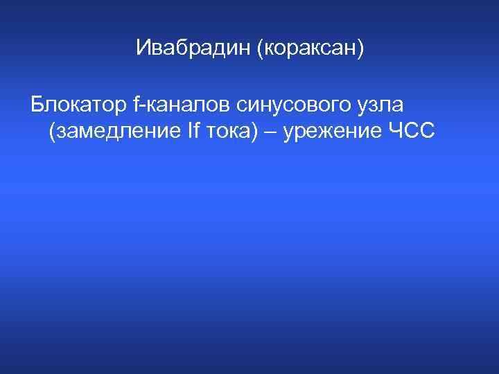 Ивабрадин (кораксан) Блокатор f-каналов синусового узла (замедление If тока) – урежение ЧСС 