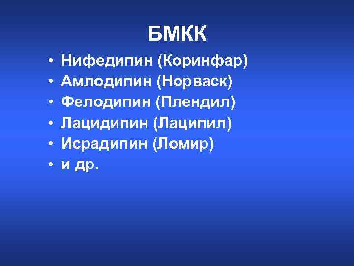 БМКК • • • Нифедипин (Коринфар) Амлодипин (Норваск) Фелодипин (Плендил) Лацидипин (Лаципил) Исрадипин (Ломир)