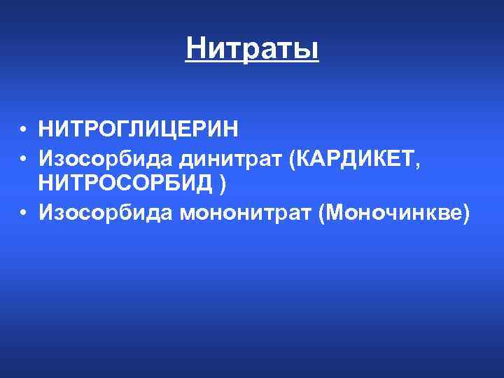 Нитраты • НИТРОГЛИЦЕРИН • Изосорбида динитрат (КАРДИКЕТ, НИТРОСОРБИД ) • Изосорбида мононитрат (Моночинкве) 