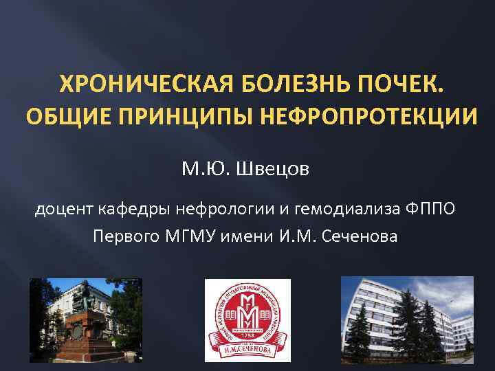 ХРОНИЧЕСКАЯ БОЛЕЗНЬ ПОЧЕК. ОБЩИЕ ПРИНЦИПЫ НЕФРОПРОТЕКЦИИ М. Ю. Швецов доцент кафедры нефрологии и гемодиализа