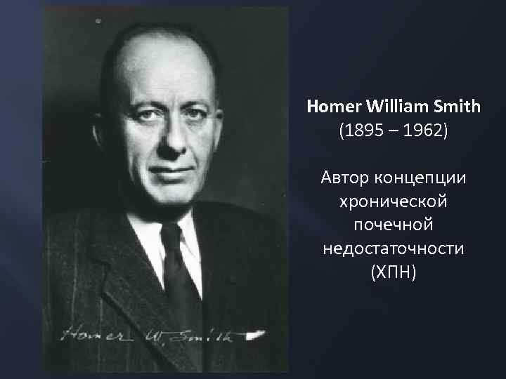 Homer William Smith (1895 – 1962) Автор концепции хронической почечной недостаточности (ХПН) 