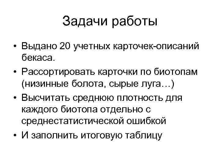 Задачи работы • Выдано 20 учетных карточек-описаний бекаса. • Рассортировать карточки по биотопам (низинные