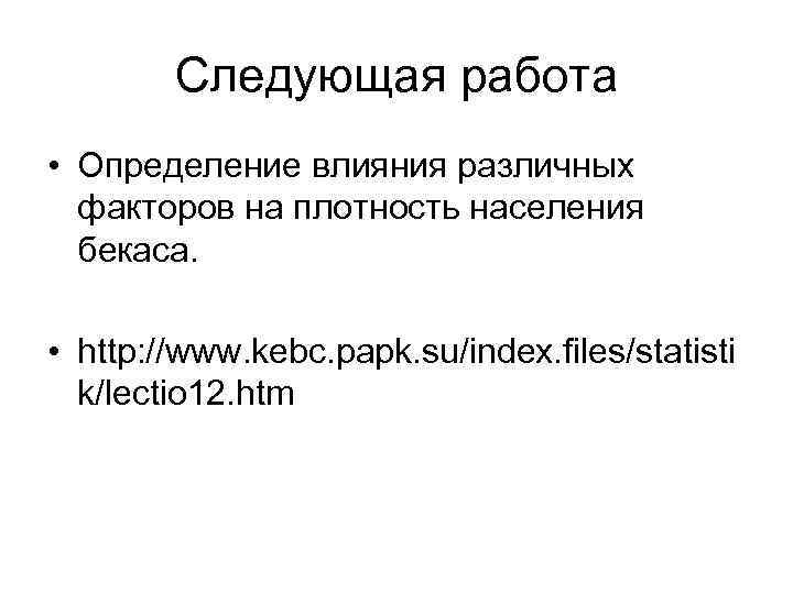 Следующая работа • Определение влияния различных факторов на плотность населения бекаса. • http: //www.