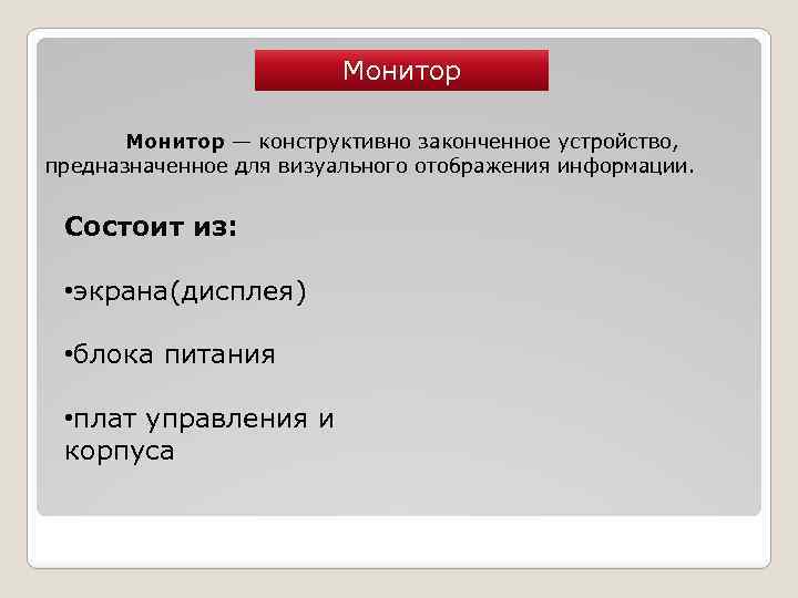 Монитор — конструктивно законченное устройство, предназначенное для визуального отображения информации. Состоит из: • экрана(дисплея)