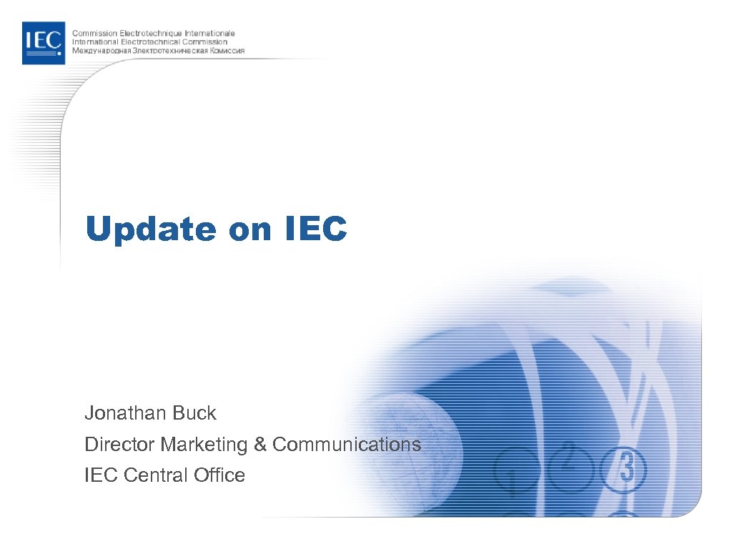 Update on IEC Jonathan Buck Director Marketing & Communications IEC Central Office 
