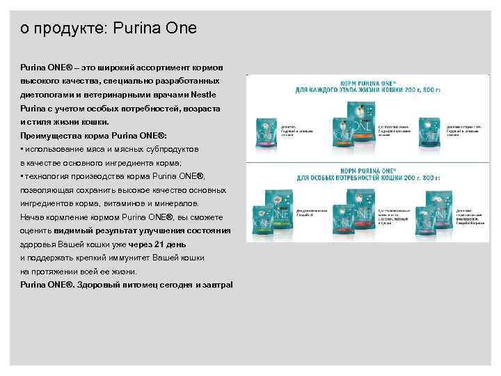 о продукте: Purina One Purina ONE® – это широкий ассортимент кормов высокого качества, специально