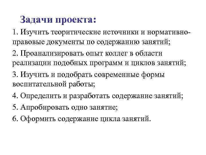 Задачи проекта: 1. Изучить теоритические источники и нормативноправовые документы по содержанию занятий; 2. Проанализировать