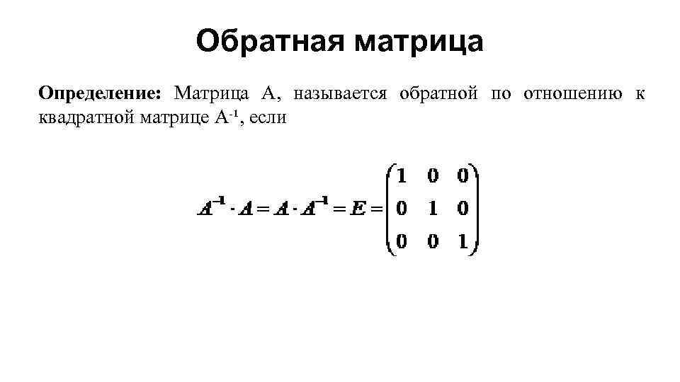 Обратная матрица Определение: Матрица А, называется обратной по отношению к квадратной матрице А-¹, если