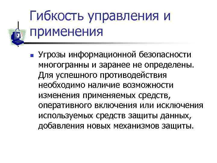 Гибкость управления и применения n Угрозы информационной безопасности многогранны и заранее не определены. Для