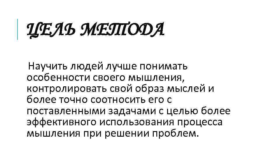 ЦЕЛЬ МЕТОДА Научить людей лучше понимать особенности своего мышления, контролировать свой образ мыслей и