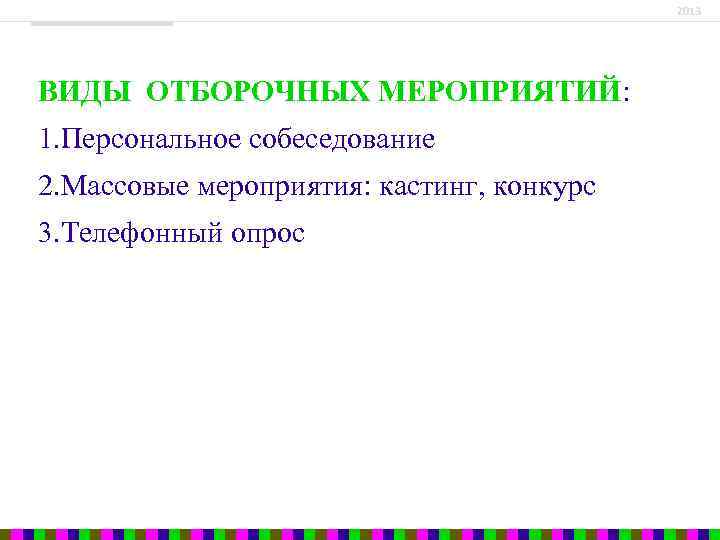 2013 ВИДЫ ОТБОРОЧНЫХ МЕРОПРИЯТИЙ: 1. Персональное собеседование 2. Массовые мероприятия: кастинг, конкурс 3. Телефонный