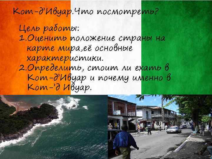 Кот-д’Ивуар. Что посмотреть? Цель работы: 1. Оценить положение страны на карте мира, её основные
