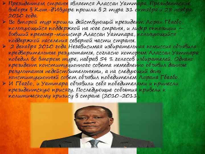Ø Президентом страны является Алассан Уаттара. Президентские выборы в Кот-д’Ивуаре прошли в 2 тура