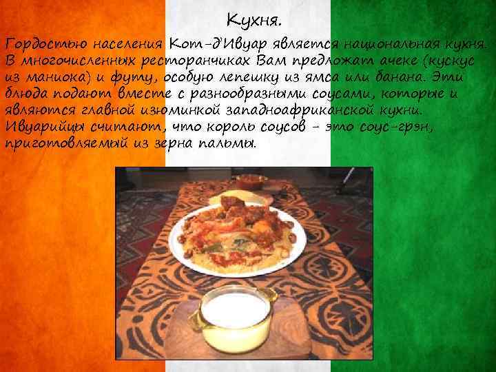 Кухня. Гордостью населения Кот-д’Ивуар является национальная кухня. В многочисленных ресторанчиках Вам предложат ачеке (кускус