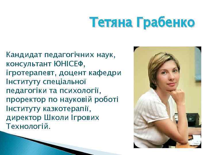 Тетяна Грабенко Кандидат педагогічних наук, консультант ЮНІСЕФ, ігротерапевт, доцент кафедри Інституту спеціальної педагогіки та