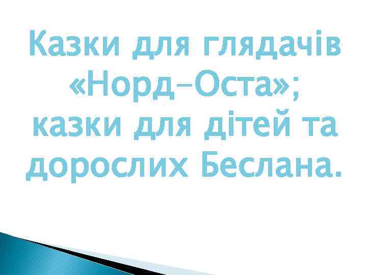 Казки для глядачів «Норд-Оста» ; казки для дітей та дорослих Беслана. 