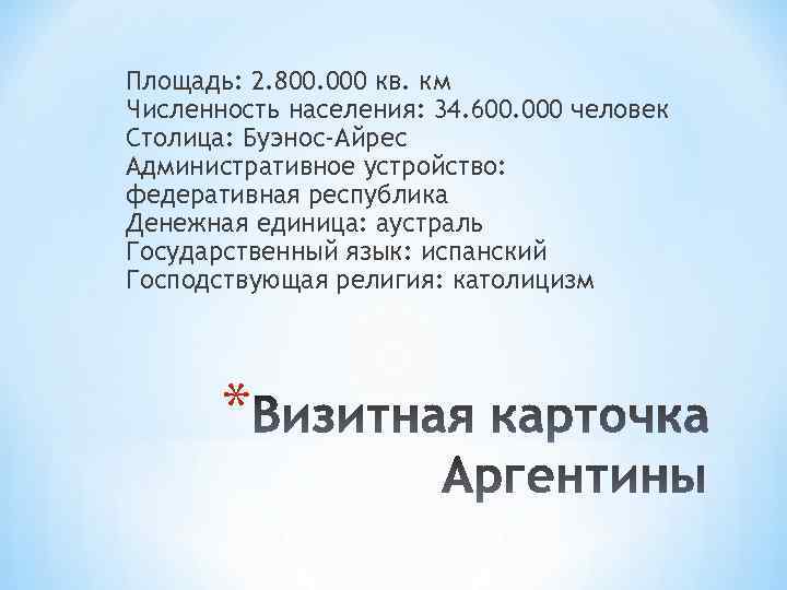 Площадь: 2. 800. 000 кв. км Численность населения: 34. 600. 000 человек Столица: Буэнос-Айрес