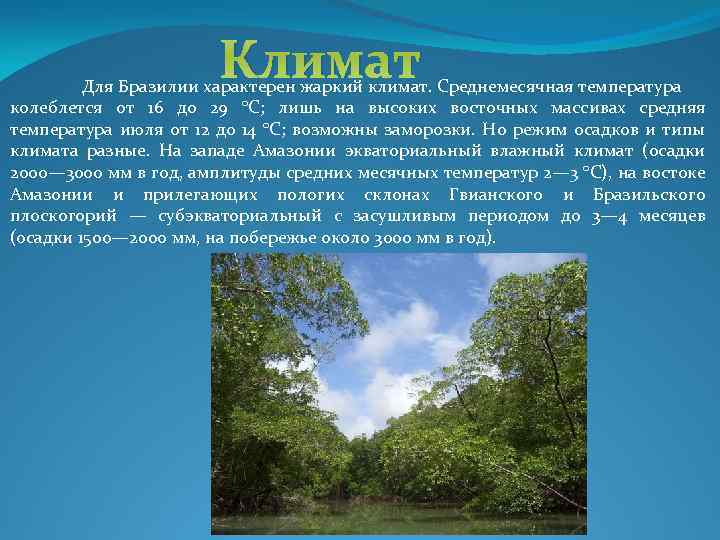 Климат Для Бразилии характерен жаркий климат. Среднемесячная температура колеблется от 16 до 29 °C;