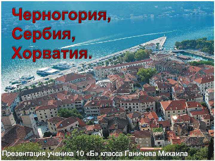 Черногория, Сербия, Хорватия. Презентация ученика 10 «Б» класса Ганичева Михаила 