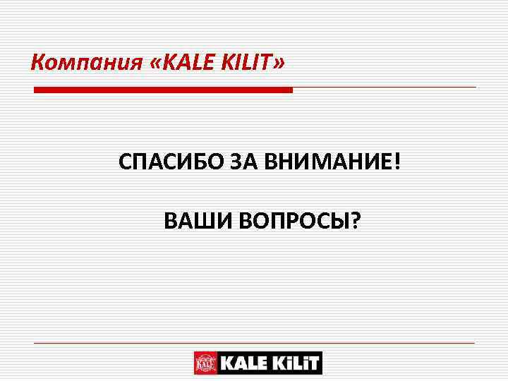 Компания «KALE KILIT» СПАСИБО ЗА ВНИМАНИЕ! ВАШИ ВОПРОСЫ? 