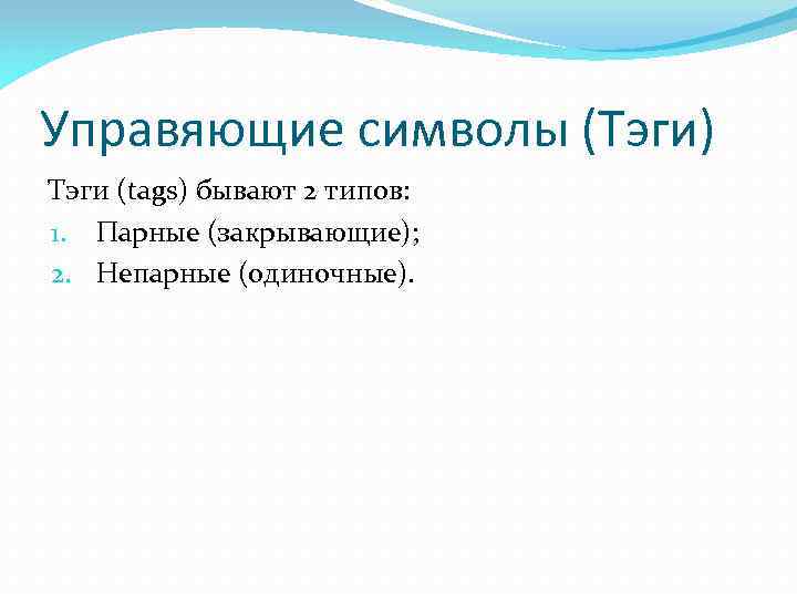 Управяющие символы (Тэги) Тэги (tags) бывают 2 типов: 1. Парные (закрывающие); 2. Непарные (одиночные).