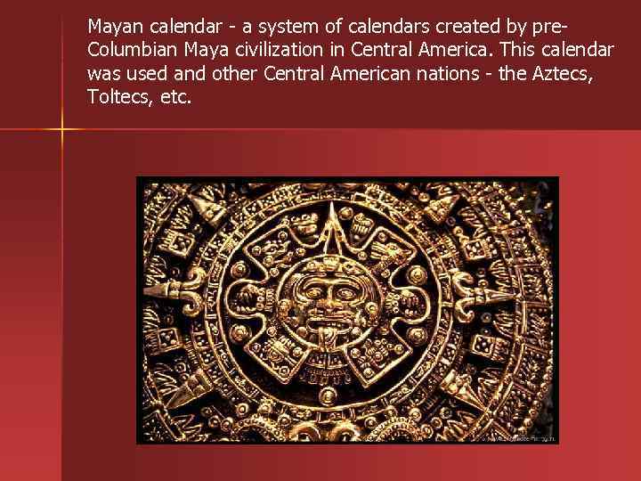 Mayan calendar - a system of calendars created by pre. Columbian Maya civilization in