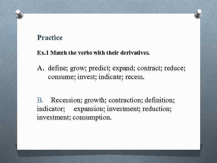 Practice Ex. 1 Match the verbs with their derivatives. A. define; grow; predict; expand;