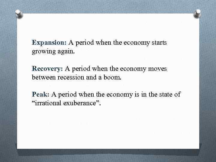 Expansion: A period when the economy starts growing again. Recovery: A period when the