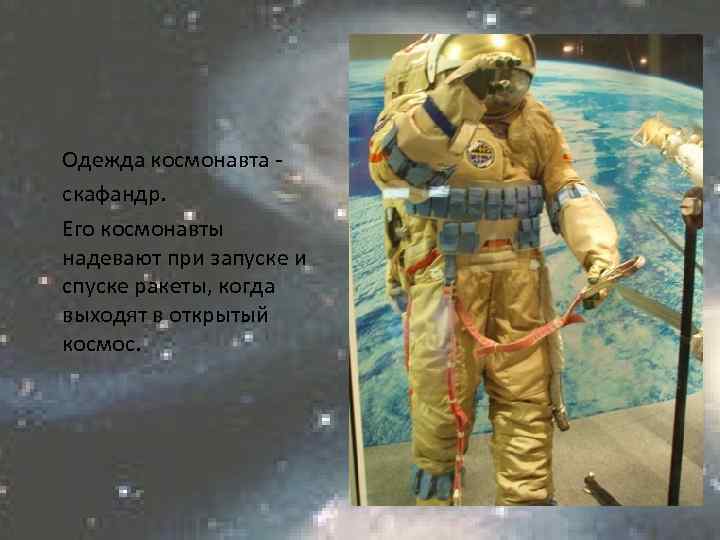 Одежда космонавта скафандр. Его космонавты надевают при запуске и спуске ракеты, когда выходят в