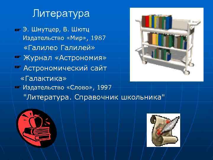 Литература Э. Шмутцер, В. Шютц Издательство «Мир» , 1987 «Галилео Галилей» Журнал «Астрономия» Астрономический