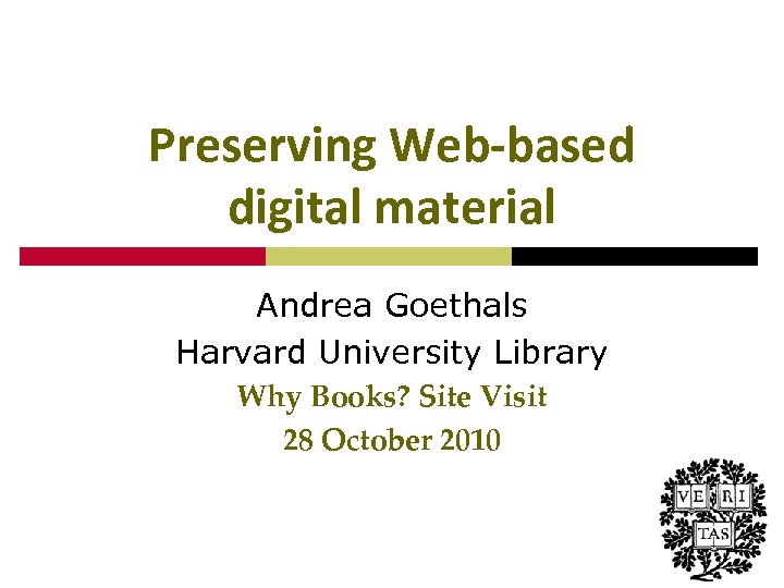 Preserving Web-based digital material Andrea Goethals Harvard University Library Why Books? Site Visit 28