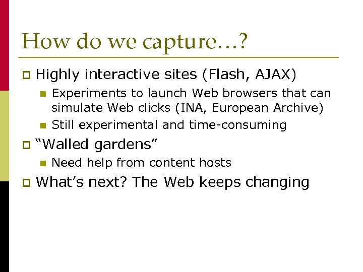 How do we capture…? p Highly interactive sites (Flash, AJAX) n n p “Walled