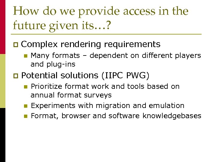 How do we provide access in the future given its…? p Complex rendering requirements