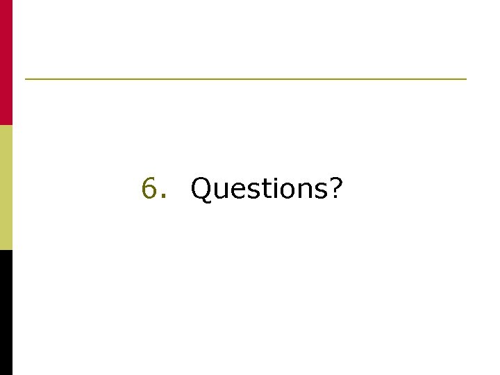 6. Questions? 