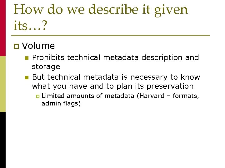 How do we describe it given its…? p Volume n n Prohibits technical metadata