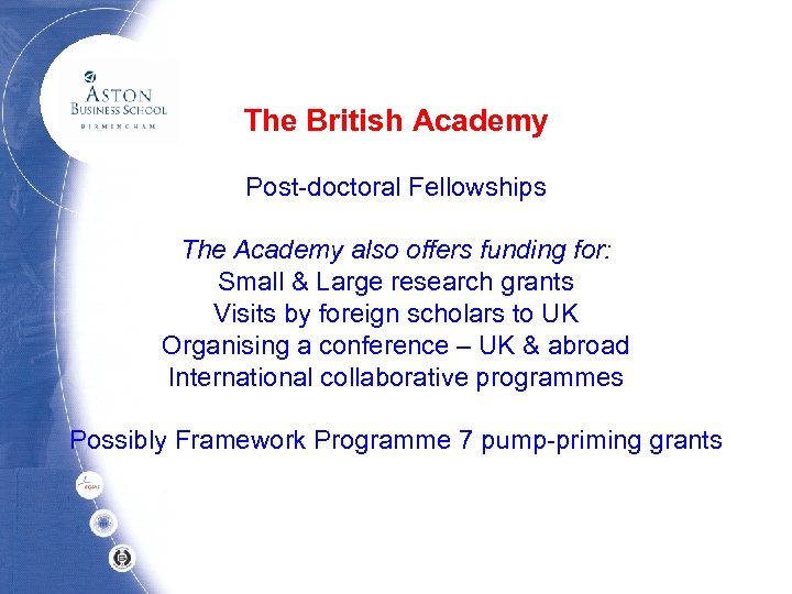 The British Academy Post-doctoral Fellowships The Academy also offers funding for: Small & Large