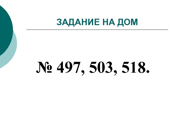 ЗАДАНИЕ НА ДОМ № 497, 503, 518. 