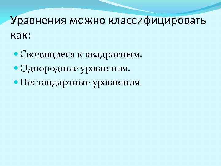Уравнения можно классифицировать как: Сводящиеся к квадратным. Однородные уравнения. Нестандартные уравнения. 