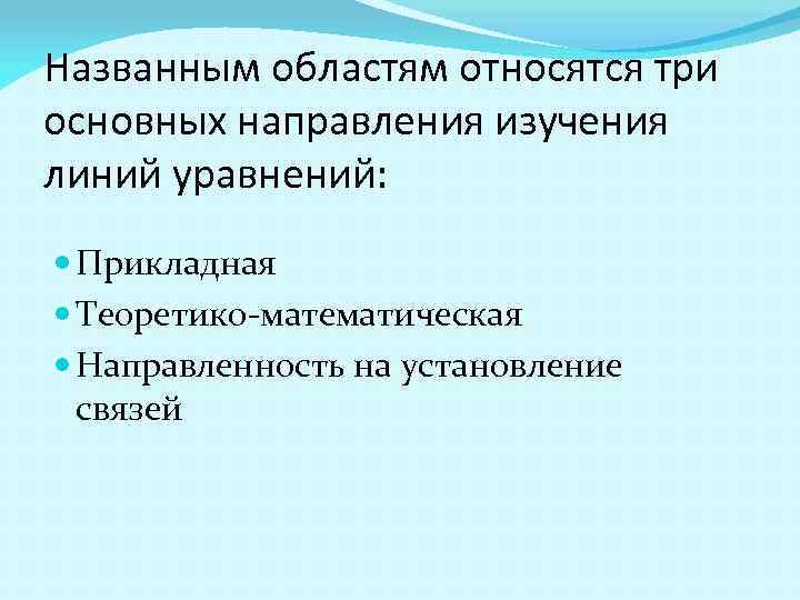 Названным областям относятся три основных направления изучения линий уравнений: Прикладная Теоретико математическая Направленность на