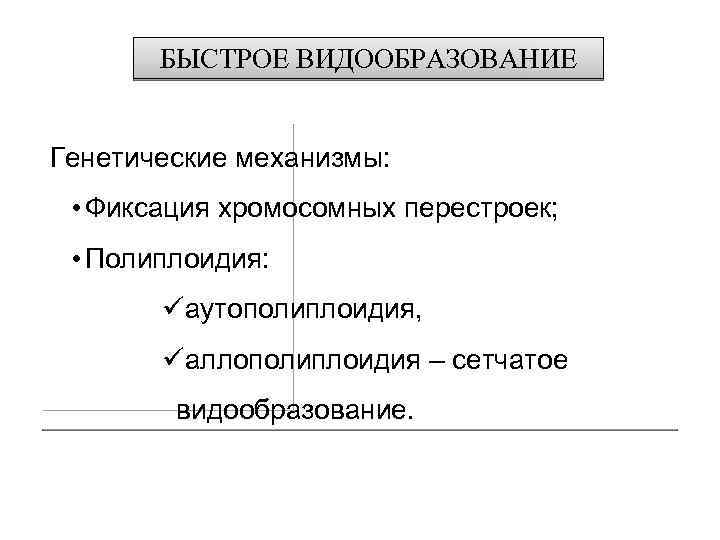 БЫСТРОЕ ВИДООБРАЗОВАНИЕ Генетические механизмы: • Фиксация хромосомных перестроек; • Полиплоидия: üаутополиплоидия, üаллополиплоидия – сетчатое
