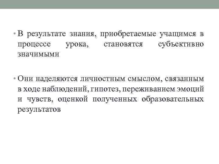  • В результате знания, приобретаемые учащимся в процессе урока, значимыми становятся субъективно •