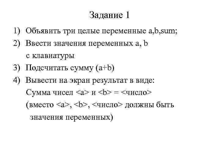 Задание 1 1) Объявить три целые переменные a, b, sum; 2) Ввести значения переменных