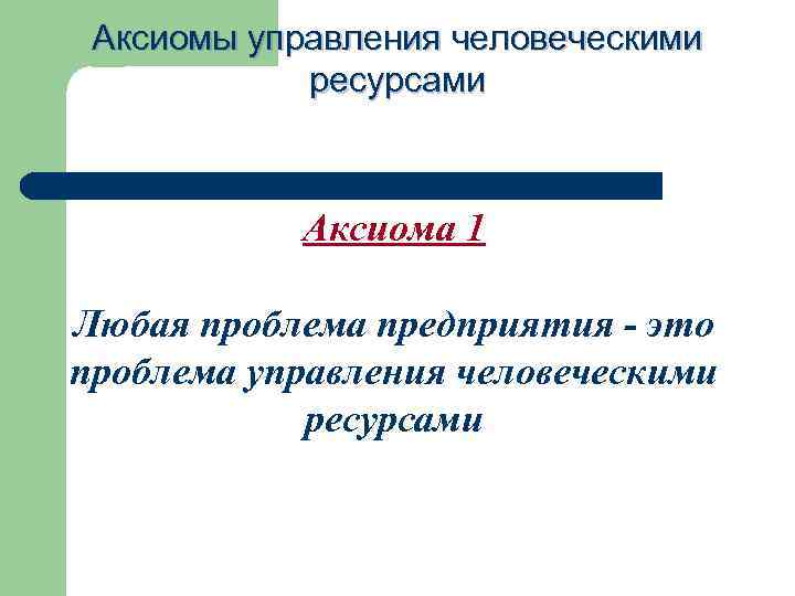 Аксиомы управления человеческими ресурсами Аксиома 1 Любая проблема предприятия - это проблема управления человеческими