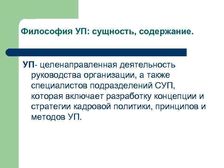 Философия УП: сущность, содержание. УП- целенаправленная деятельность руководства организации, а также специалистов подразделений СУП,