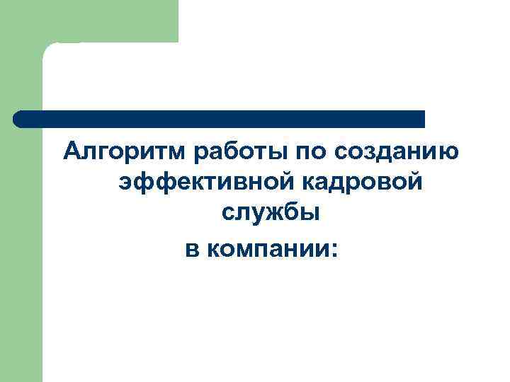 Алгоритм работы по созданию эффективной кадровой службы в компании: 